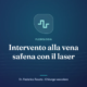 Copertina dell’articolo: Intervento alla vena safena con il laser – Dr. Federico Tosato